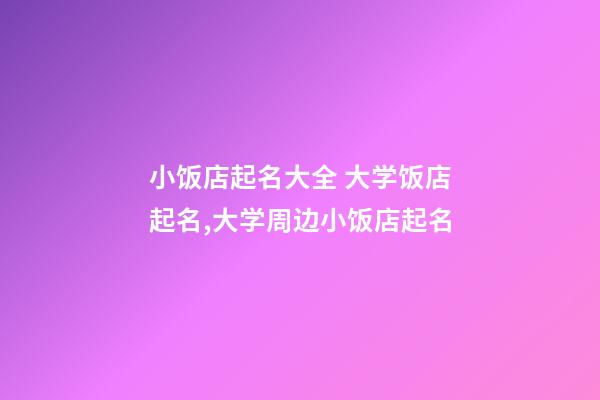 小饭店起名大全 大学饭店起名,大学周边小饭店起名-第1张-店铺起名-玄机派